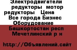 Электродвигатели, редукторы, мотор-редукторы › Цена ­ 123 - Все города Бизнес » Оборудование   . Башкортостан респ.,Мечетлинский р-н